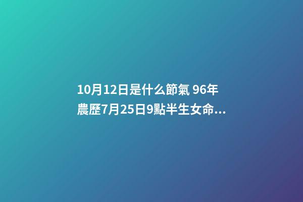 10月12日是什么節氣 96年農歷7月25日9點半生女命中缺啥-第1張-觀點-玄機派